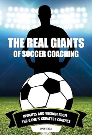 The Real Giants of Soccer Coaching Insights and Wisdom from the Games Greatest Coaches