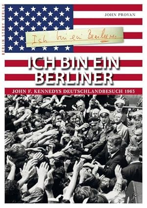 Ich bin ein Berliner John F. Kennedys Deutschlandbesuch 1963