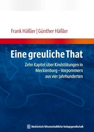 Eine greuliche That: Zehn Kapitel über Kindstötungen in Mecklenburg-Vorpommern aus vier Jahrhunde...