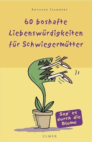 60 boshafte Liebenswürdigkeiten für Schwiegermütter : sag' es durch die Blume. Zeichn. von Soledad