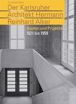 Der Karlsruher Architekt Hermann Reinhard Alker: Bauten und Projekte 1921 bis 1958.