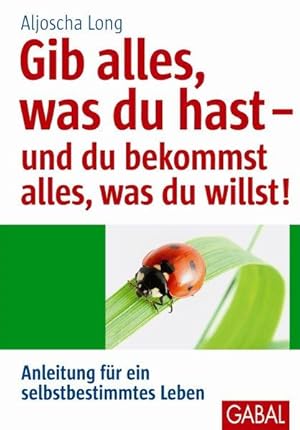 Gib alles, was du hast - und du bekommst alles, was du willst! Anleitung für ein selbstbestimmtes...