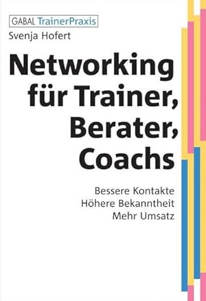 Networking für Trainer, Berater, Coachs : bessere Kontakte, höhere Bekanntheit, mehr Umsatz.