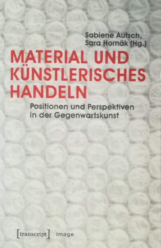 Material und künstlerisches Handeln. Positionen und Perspektiven in der Gegenwartskunst. - Autsch, Sabiene/Hornäk, Sara (Hrsg.)