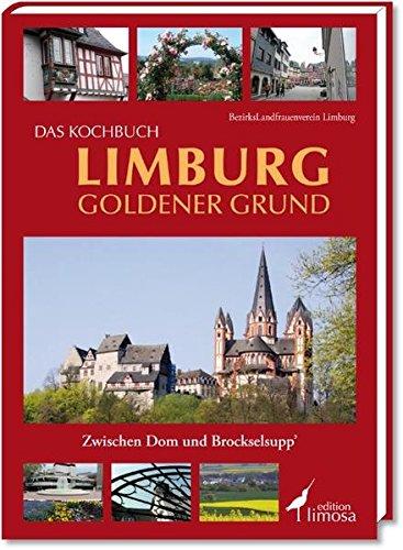 Das Kochbuch Limburg Goldener Grund: Zwischen Dom und Brockselsupp´: Zwischen Dom und Brockselsupp'. Hrsg. v. Bezirkslandfrauenverein Limburg