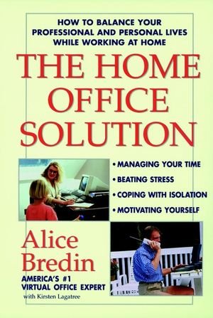 The Home Office Solution How to Balance Your Professional and Personal Lives While Working at Home - Alice, Bredin und Lagatree Kirsten M.