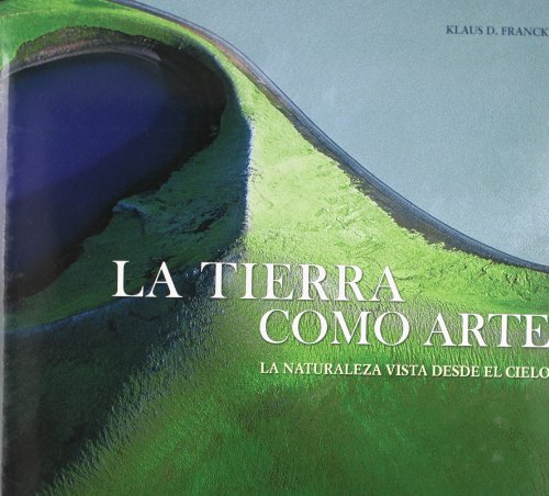 La tierra como arte. - La naturaleza vista desde el cielo La Thierra - El Hombre- El Sueno. - Klaus D., Francke