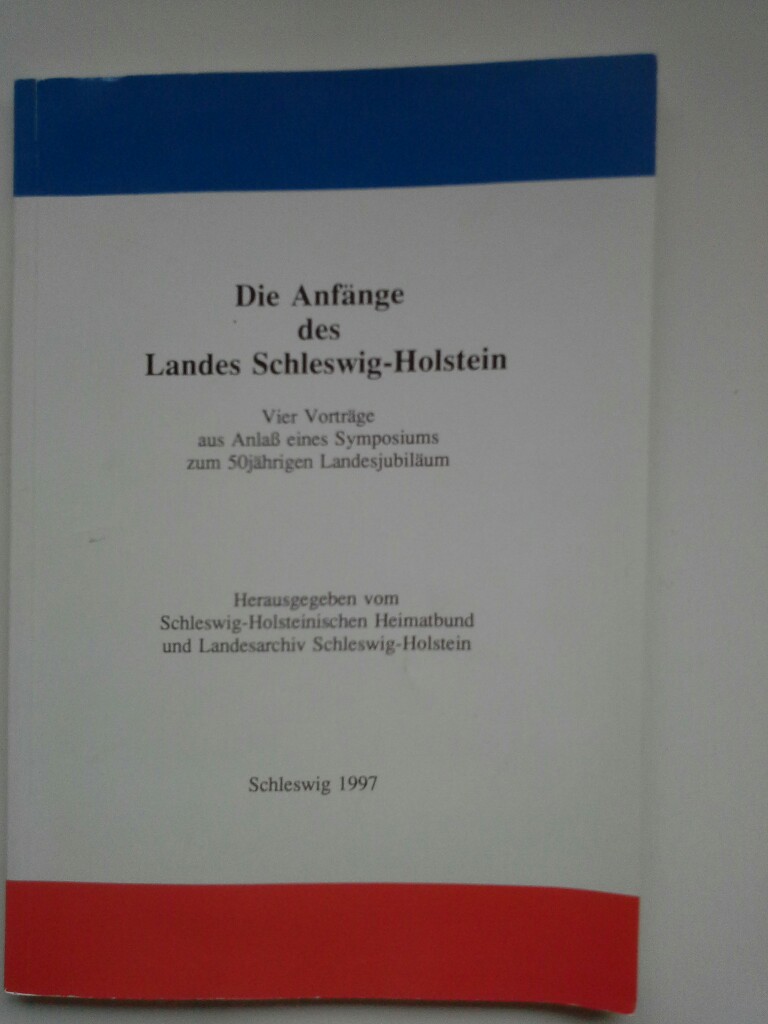 Die Anfänge des Landes Schleswig-Holstein: Vier Vorträge aus Anlass des 50jährigen Landesjubiläums (Veröffentlichungen des Schleswig-Holsteinischen Landesarchivs)