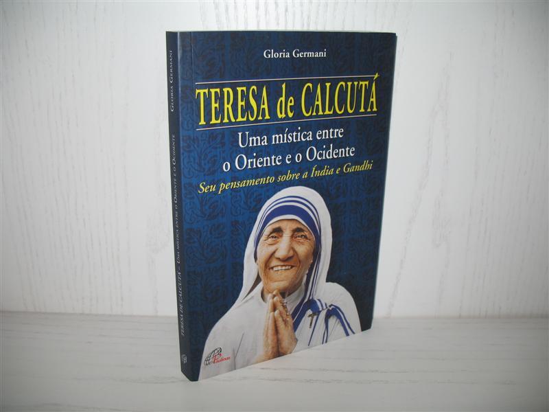 Teresa De Calcuta: Uma mistica entre o Oriente e o Ocidente. Seu pensamento sobre a India e sobre Gandhi; - Germani, Gloria