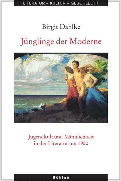 Jünglinge der Moderne Jugendkult und Männlichkeit in der Literatur um 1900 - Dahlke, Birgit