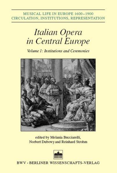 Italian Opera in Central Europe Volume 1: Institutions and Ceremonies - Bucciarelli, Melania, Norbert Dubowy und Reinhard Strohm