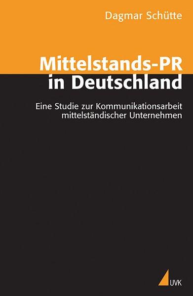 Mittelstands-PR in Deutschland Eine Studie zur Kommunikationsarbeit mittelständischer Unternehmen - Schütte, Dagmar