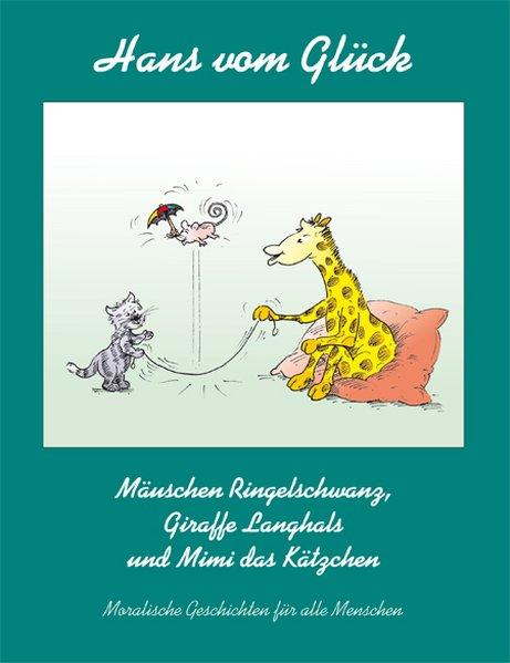 Mäuschen Ringelschwanz, Giraffe Langhals und Mimi das Kätzchen Moralische Geschichten für alle Menschen - Glück, Hans vom und Ulrich Fleischhauer