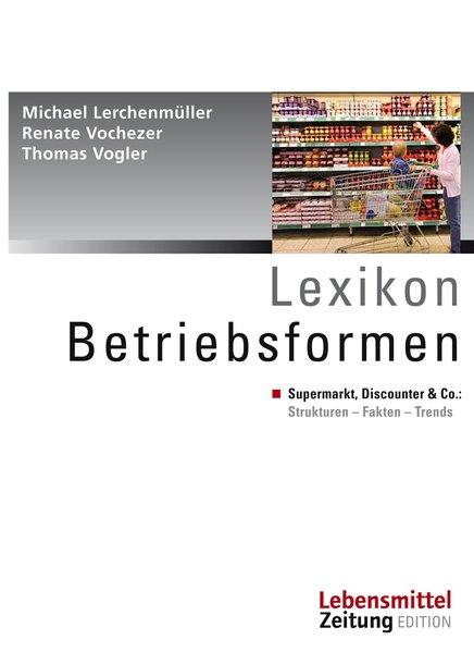 Lexikon Betriebsformen Supermarkt, Discounter & Co.: Strukturen - Fakten - Trends - Lerchenmüller, Michael, Thomas Vogler und Renate Vochezer