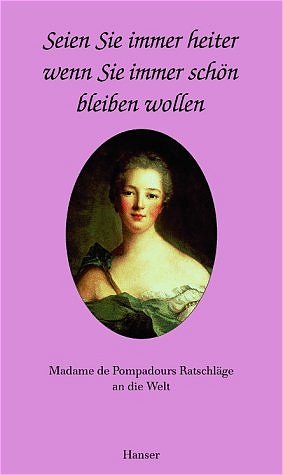 Seien Sie immer heiter, wenn Sie immer schön sein wollen: Madame de Popadours Ratschläge an die Welt - de Pompadour, Madame