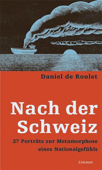 Nach der Schweiz. 27 Porträts zur Metamorphose eines Nationalgefühls - de Roulet, Daniel