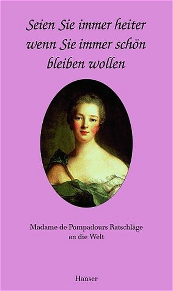 Seien Sie immer heiter, wenn Sie immer schön sein wollen: Madame de Popadours Ratschläge an die Welt - de Pompadour, Madame