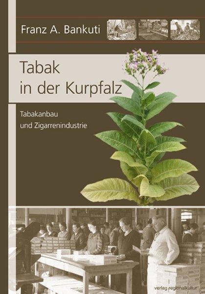 Tabak in der Kurpfalz: Tabakanbau und Zigarrenindustrie - A. Bankuti, Franz