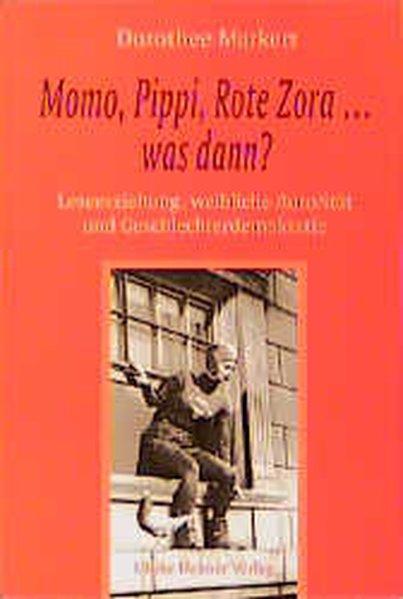 Momo, Pippi, Rote Zora was kommt dann? Leseerziehung, weibliche Autorität und Geschlechterdemokratie - Markert, Dorothee