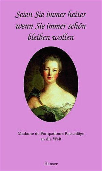 Seien Sie immer heiter, wenn Sie immer schön sein wollen: Madame de Popadours Ratschläge an die Welt - de Pompadour, Madame
