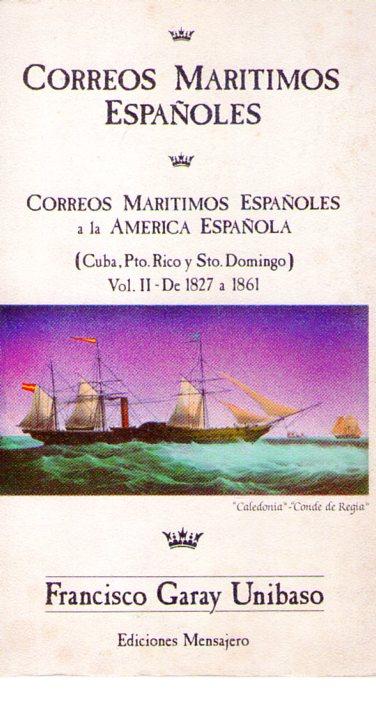 CORREOS MARITIMOS ESPAÑOLES. Vol. II. Correos marítimos españoles a la América Española (Cuba, Puerto Rico y Sto. Domingo). De 1827 a 1861. Aparición del buque a vapor - Garay Unibaso, Francisco