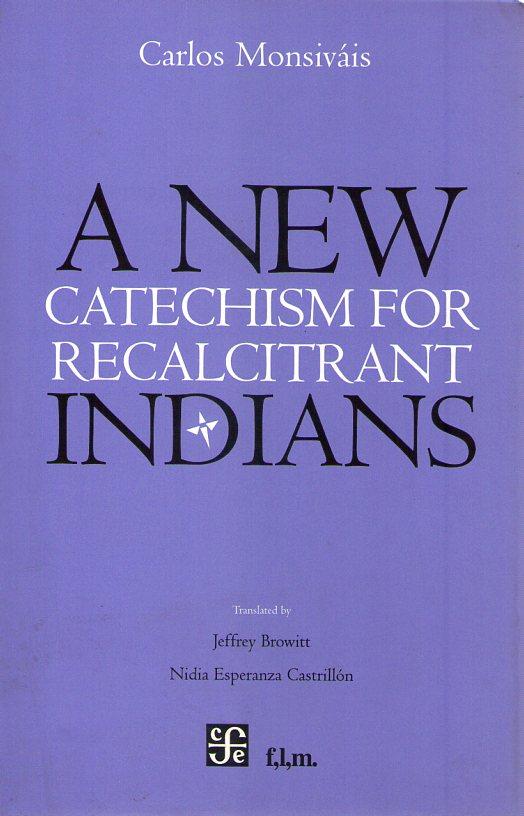 A NEW CATECHISM FOR RECALCITRANT INDIANS. Translated by Jeffrey Browitt and Nidia Esperanza Castrillon - Monsivais, Carlos