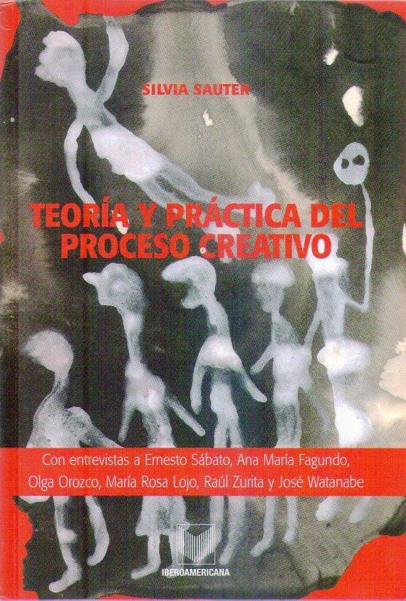 TEORIA Y PRACTICA DEL PROCESO CREATIVO. Con entrevistas a Ernesto Sábato, Ana María Fagundo, Olga Orozco, María Rosa Lojo, Raul Zurita y José Watanabe - Sauter, Silvia