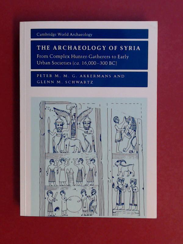 The archaeology of Syria. From complex hunter-gatherers to early urban societies (c.16,000 - 300 BC). - Akkermans, Peter M.M.G. and Glenn M. Schwartz