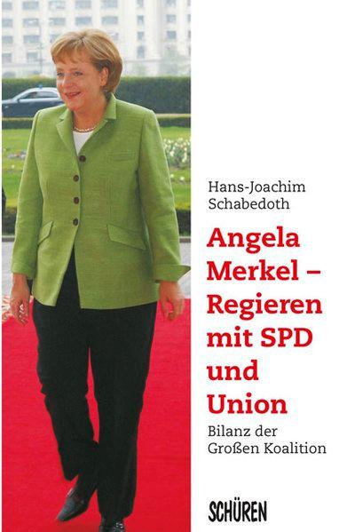 Angela Merkel - Regieren mit SPD und Union Bilanz der Großen Koalition - Schabedoth, Hans J
