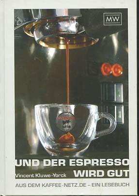 Und der Espresso wird gut : aus dem Kaffee-Netz de - ein Lesebuch. Vincent Kluwe-Yorck - Kluwe-Yorck, Vincent (Verfasser)
