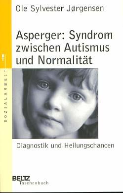 Asperger: Syndrom zwischen Autismus und Normalität : Diagnostik und Heilungschancen. Ole Sylvester Jorgensen. Aus dem Dän. von Kirsten Hoffmann und Janine Klein. Dt. Bearb. und Vorw. von Gerhard Neuhäuser / Beltz-Taschenbuch ; 112 : Sozialarbeit - Jorgensen, Ole Sylvester und Gerhard (Mitwirkender) Neuhäuser