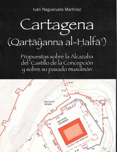 Cartagena. Propuestas sobre la Alcazaba del Castillo de la ConcepciÃ³n y sobre su pasado musulmÃ¡n - Negueruela MartÃ­nez, IvÃ¡n