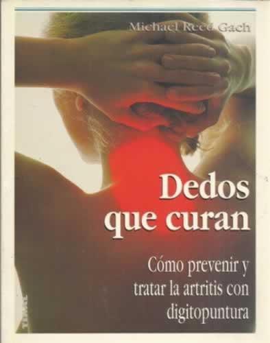 Dedos que curan. Cómo prevenir y tratar la artritis con digitopuntura - Reed Gach, Michael