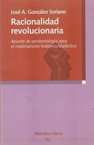 Racionalidad revolucionaria. Apunte de epistemología para el materialismo histórico/dialectico - González Soriano, José A.