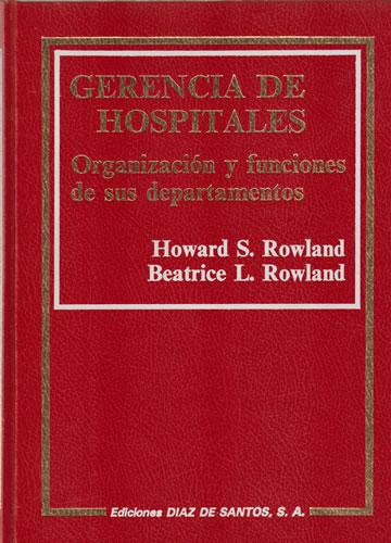 Gerencia de hospitales. Organización y funciones de sus departamentos - S. Rowland, Howard / L. Rowland, Beatrice