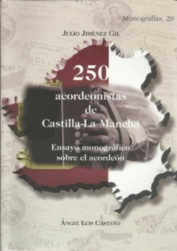 250 ACORDEONISTAS DE CASTILLA-LA MANCHA. Ensayo monográfico sobre el acordeón - JIMÉNEZ GIL, Julio / CASTAÑO, Ángel Luis