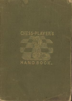 The Chess-Player's Hand-Book, Containing a Full Account of the Game of Chess and the Best Mode of...