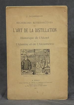 Recherches Retrospectives sur L'Art de la Distillation; Historique de L'Alcool de L'Alambic et de...