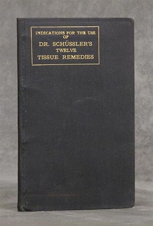 Indications for the Use of Dr. Schussler's Twelve Tissue Remedies: The More Common Diseases and T...