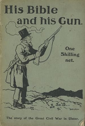 His Bible and His Gun: Being the Story of Ulster's Great Fight for Civil and Religious Liberty as...