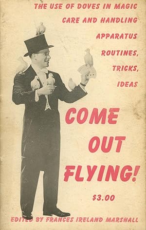 Come Out Flying!: The Use of Doves in Magic, Care and Handling, Apparatus, Routines, Tricks, Ideas