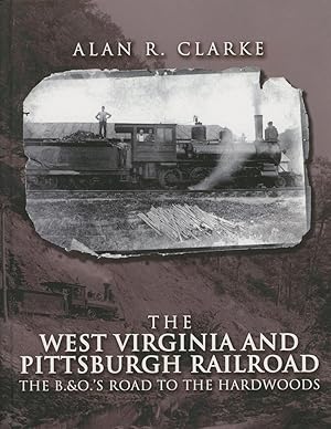 The West Virginia and Pittsburgh Railroad: The B.&O.'s Road to the Hardwoods