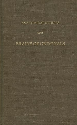 Anatomical Studies Upon Brains of Criminals, A Contribution to Anthropology, Medicine, Jurisprude...