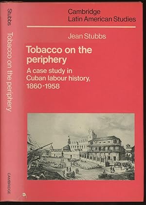 Tobacco on the Periphery: A Case Study of Cuban Labour History, 1860-1958 (Cambridge Latin Americ...