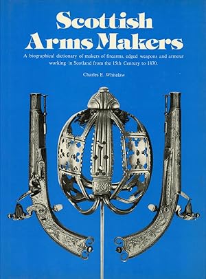 Scottish Arms Makers: A Biographical Dictionary of Makers of Firearms Edged Weapons and Armour Wo...