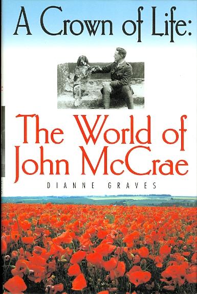 A CROWN OF LIFE: THE WORLD OF JOHN McCRAE. - Graves, Dianne. (John McCrae.)