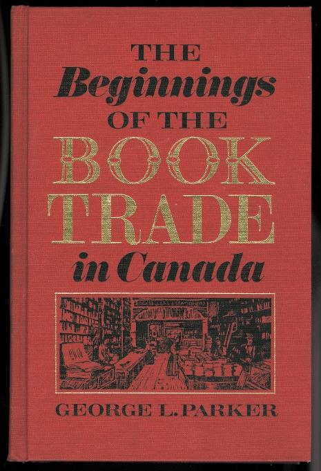 THE BEGINNINGS OF THE BOOK TRADE IN CANADA - Parker, George L.
