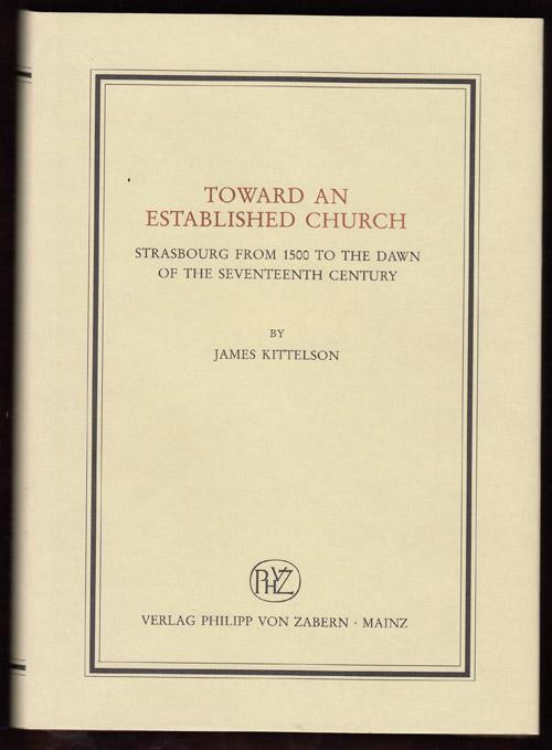 Toward an Established Church: Strasbourg from 1500 to the Dawn of the Seventeenth Century - Kittelson, James