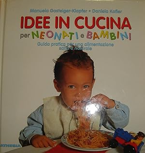 Idee in Cucina per neonati e bambini. Guida pratica per una alimentazione sana e naturale