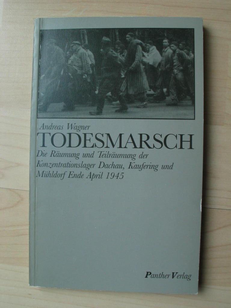 Todesmarsch. Die Räumung und Teilräumung der Konzentrationslager Dachau, Kaufering und Mühldorf Ende April 1945. - Wagner, Andreas